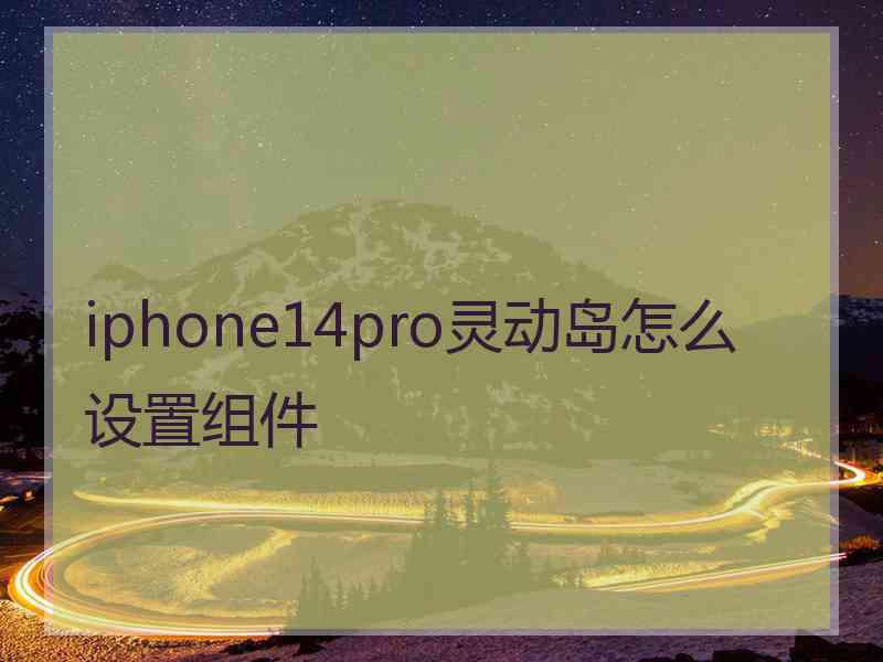 iphone14pro灵动岛怎么设置组件