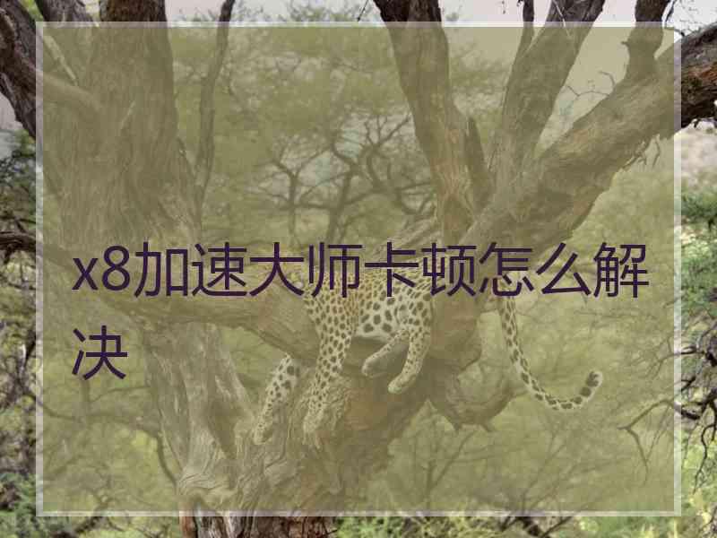 x8加速大师卡顿怎么解决