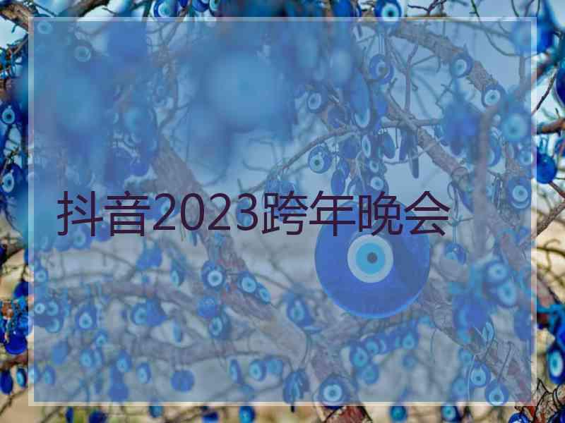 抖音2023跨年晚会