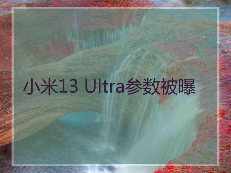 小米13 Ultra参数被曝