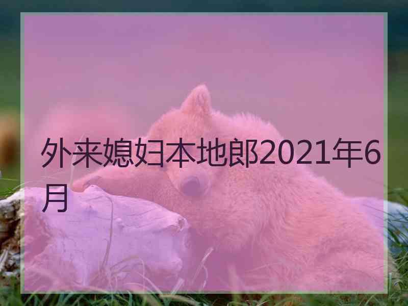 外来媳妇本地郎2021年6月