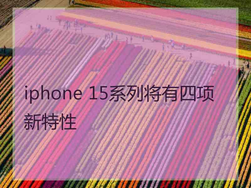 iphone 15系列将有四项新特性