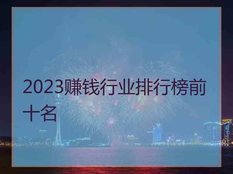 2023赚钱行业排行榜前十名