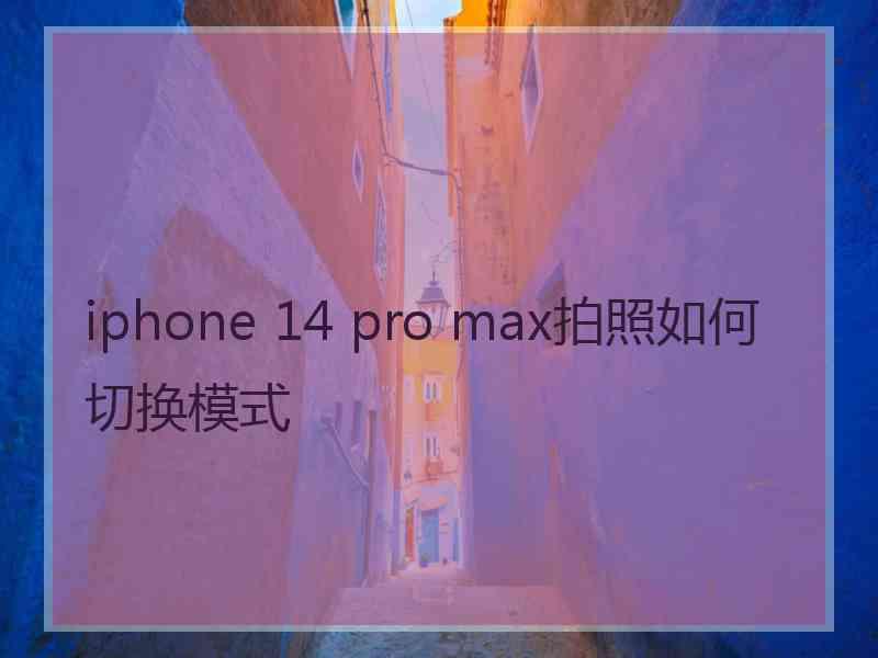 iphone 14 pro max拍照如何切换模式