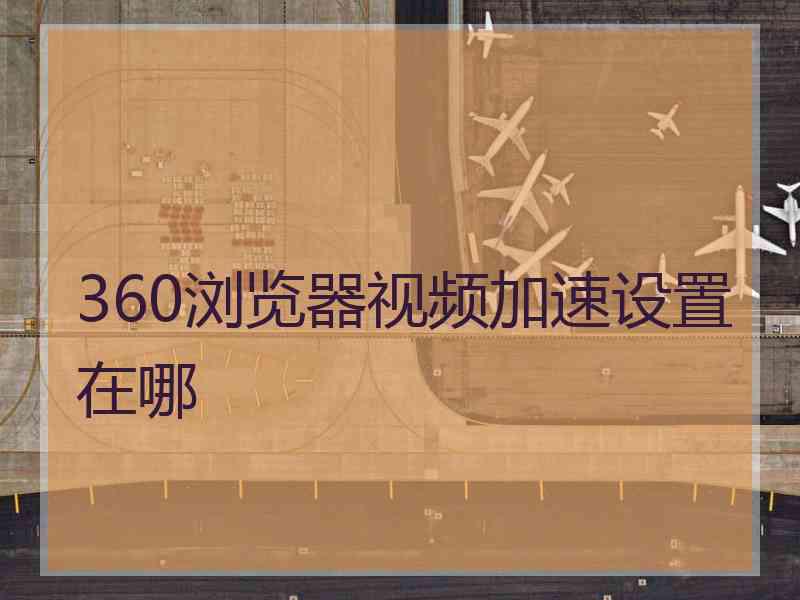 360浏览器视频加速设置在哪