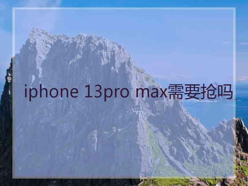 iphone 13pro max需要抢吗