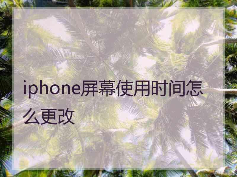 iphone屏幕使用时间怎么更改