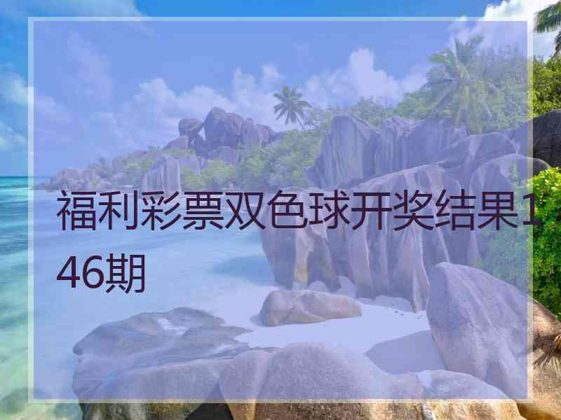 福利彩票双色球开奖结果146期