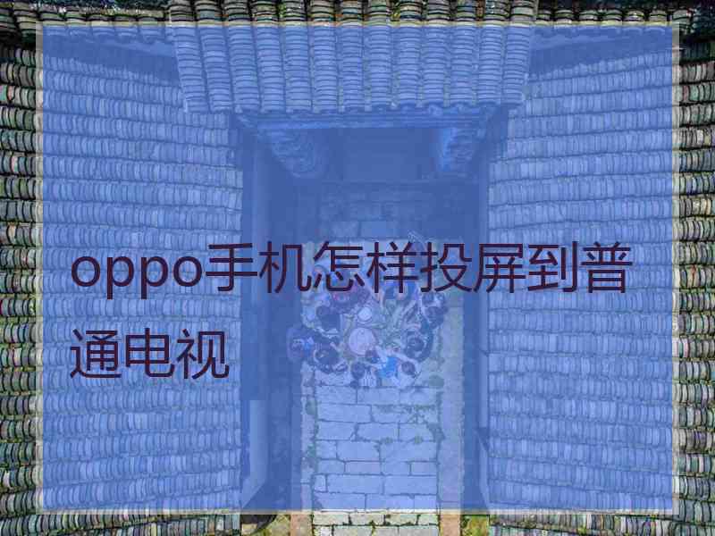 oppo手机怎样投屏到普通电视