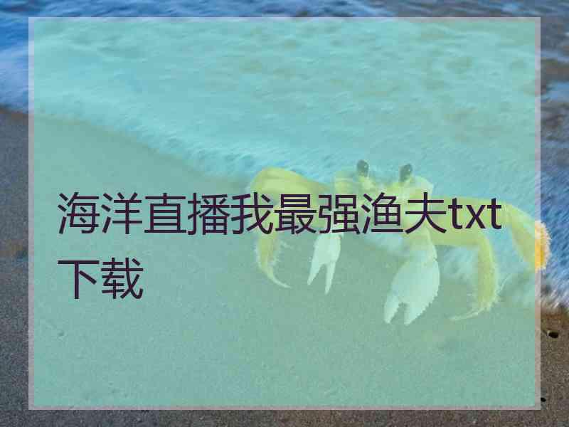 海洋直播我最强渔夫txt下载