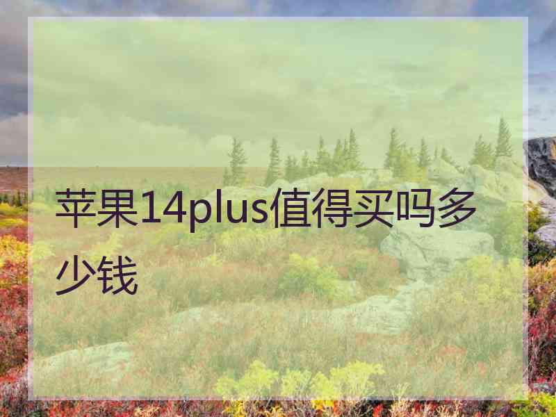 苹果14plus值得买吗多少钱