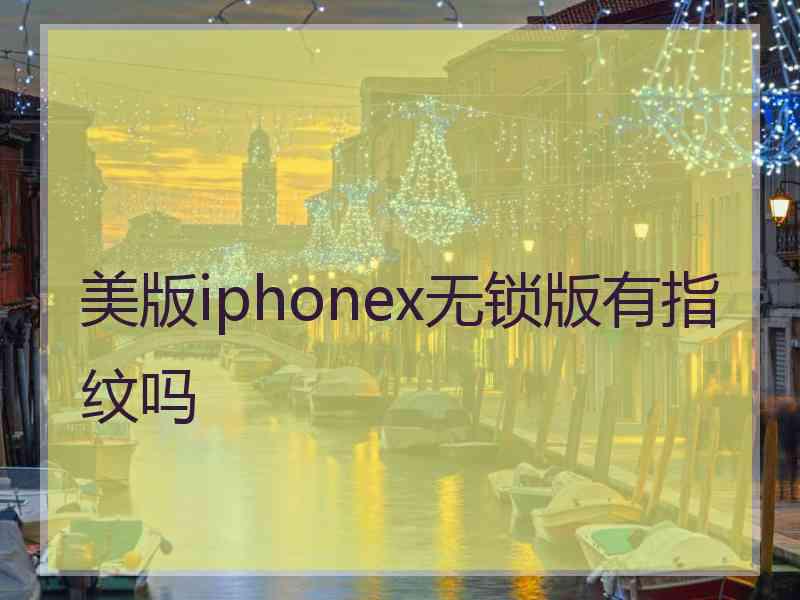 美版iphonex无锁版有指纹吗