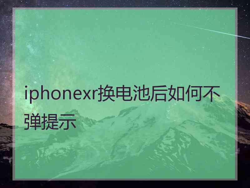 iphonexr换电池后如何不弹提示