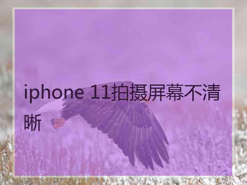 iphone 11拍摄屏幕不清晰