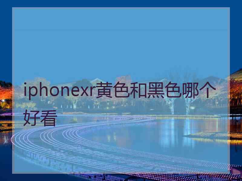 iphonexr黄色和黑色哪个好看