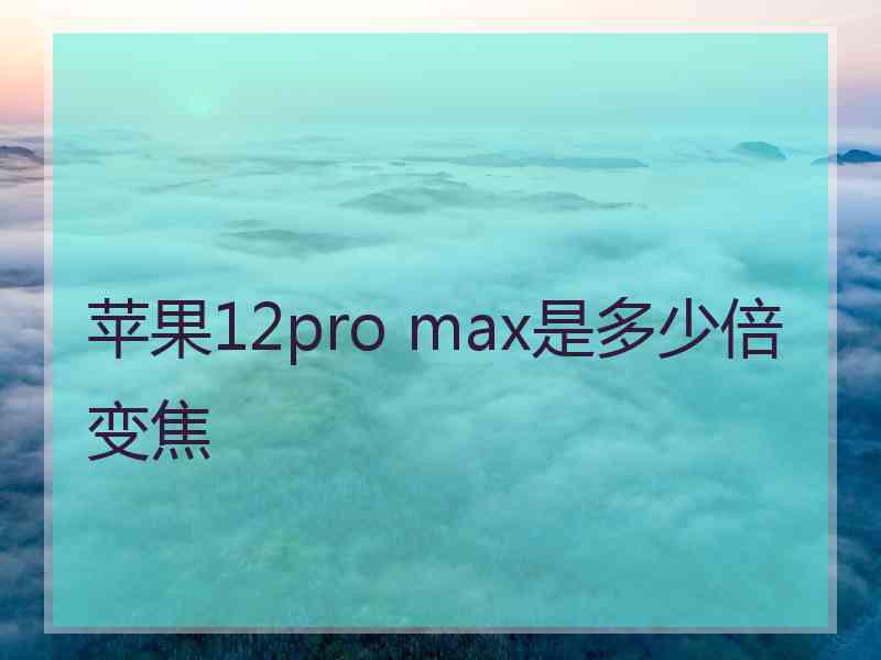 苹果12pro max是多少倍变焦