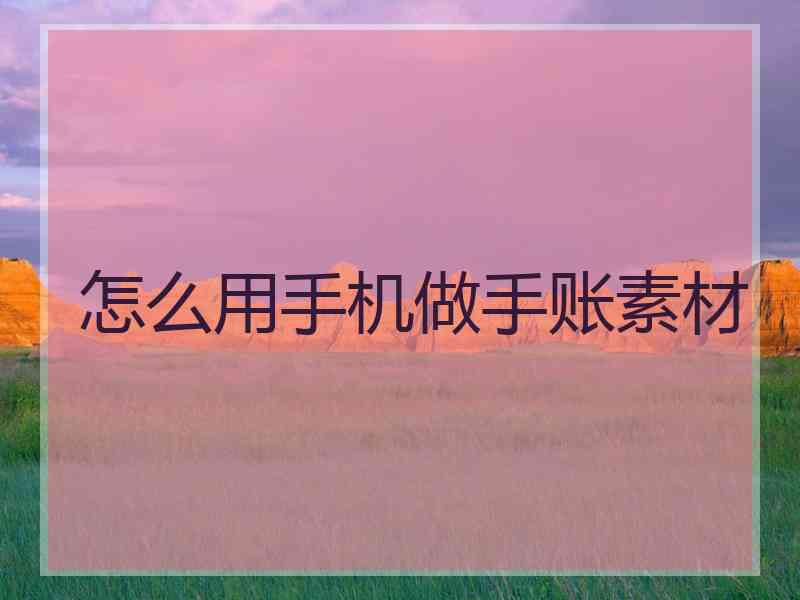 怎么用手机做手账素材