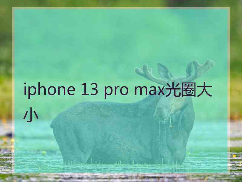 iphone 13 pro max光圈大小