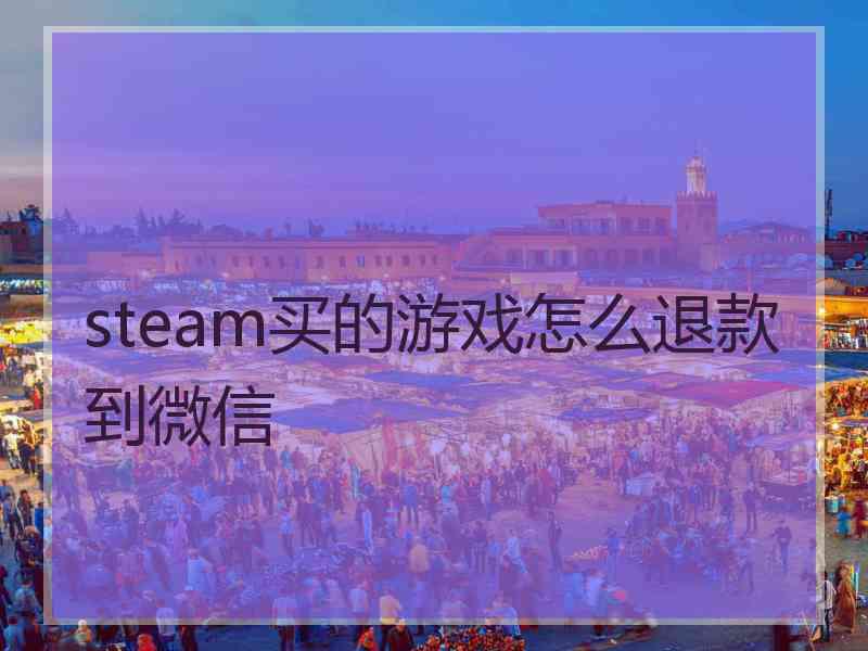 steam买的游戏怎么退款到微信