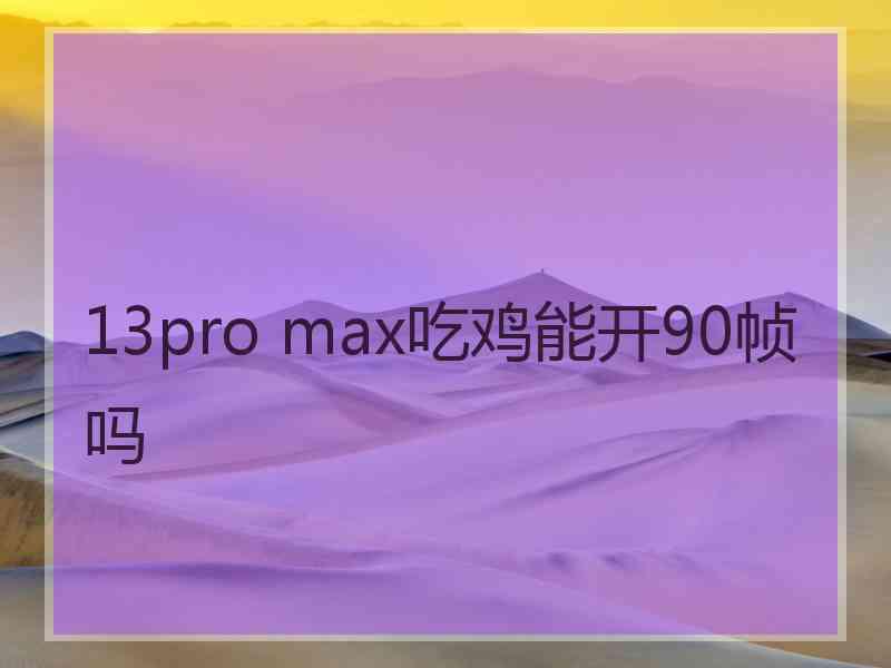 13pro max吃鸡能开90帧吗