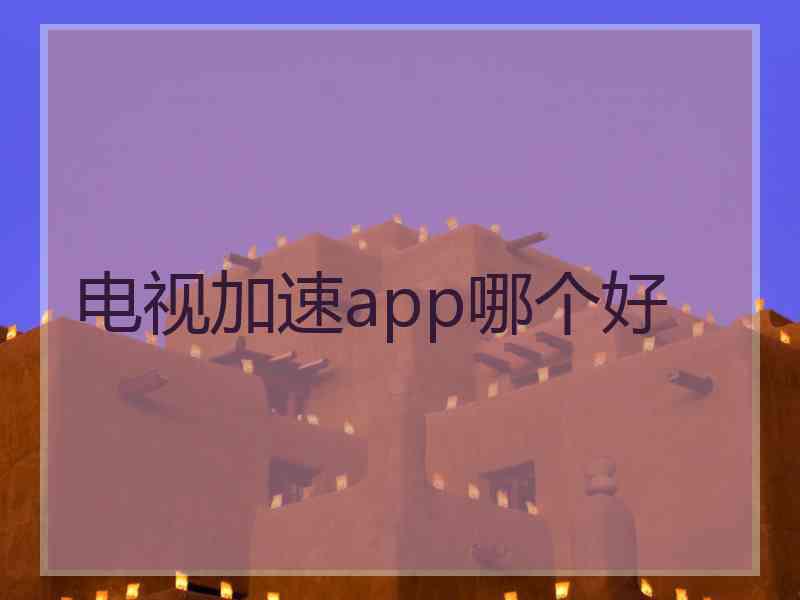 电视加速app哪个好