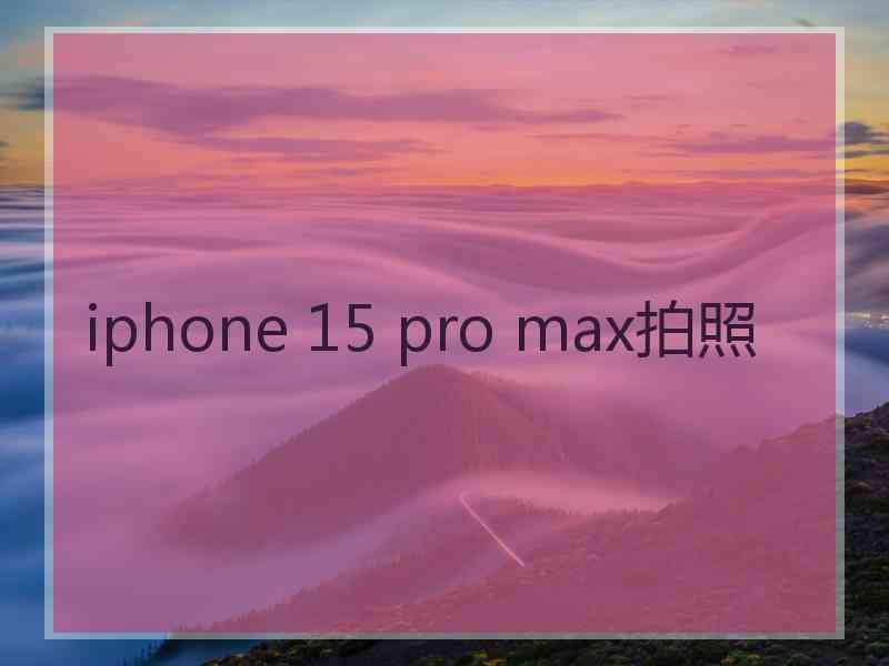 iphone 15 pro max拍照