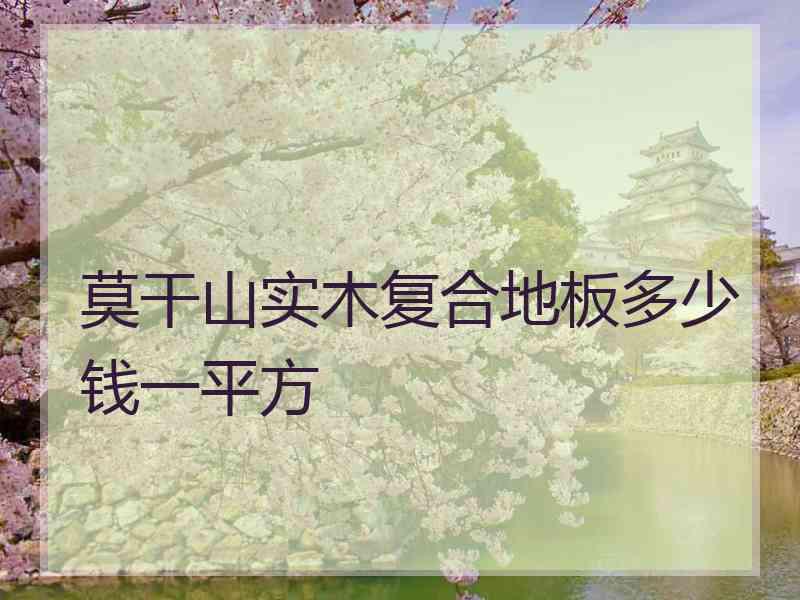 莫干山实木复合地板多少钱一平方