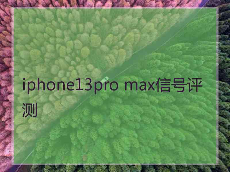 iphone13pro max信号评测