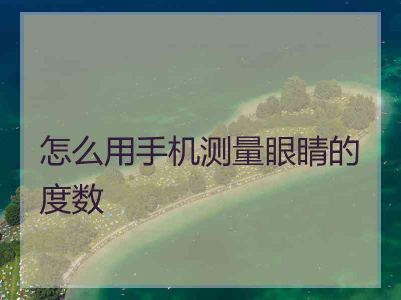 怎么用手机测量眼睛的度数