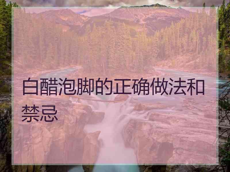 白醋泡脚的正确做法和禁忌