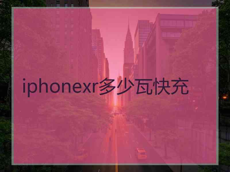 iphonexr多少瓦快充