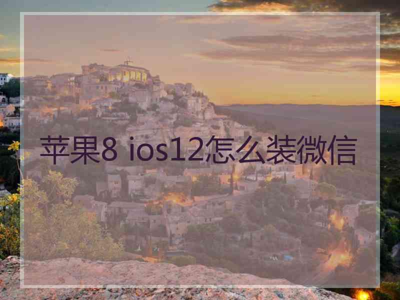 苹果8 ios12怎么装微信