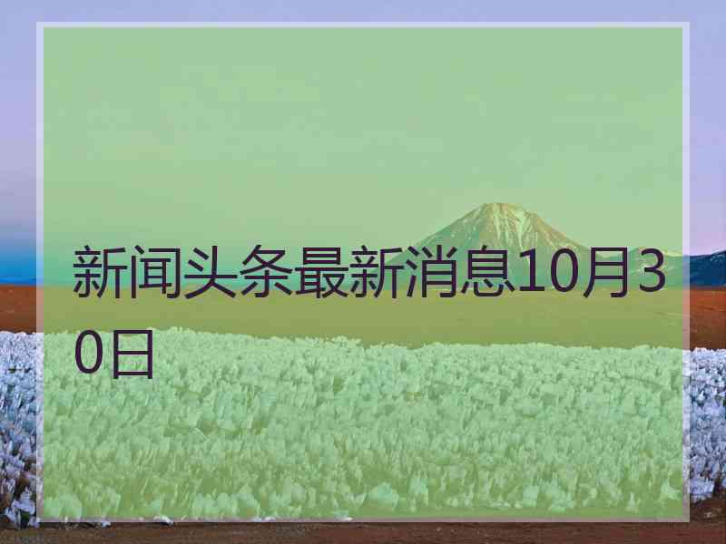 新闻头条最新消息10月30日