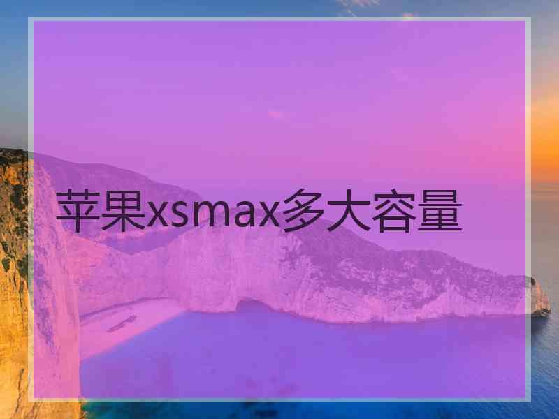 苹果xsmax多大容量