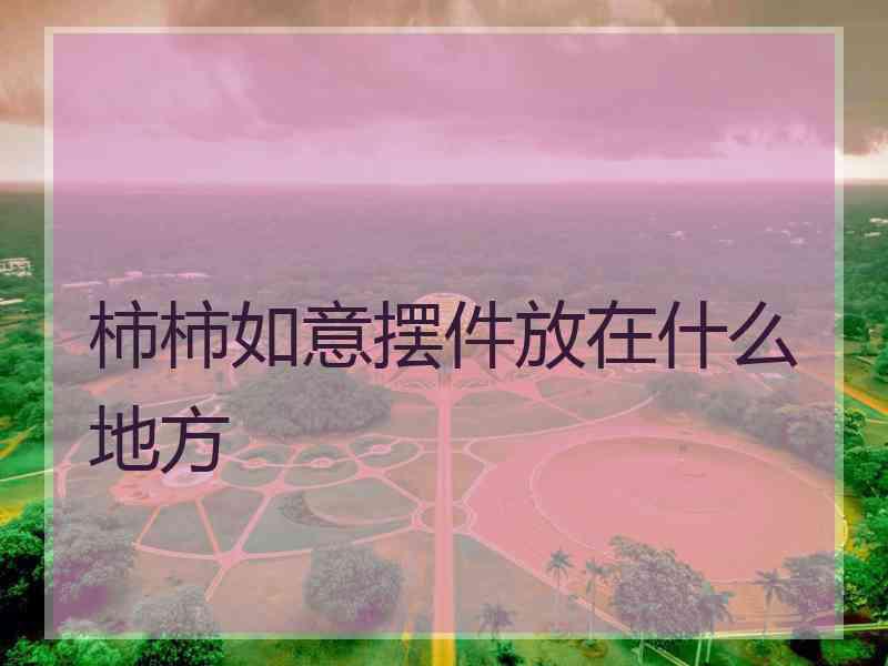 柿柿如意摆件放在什么地方