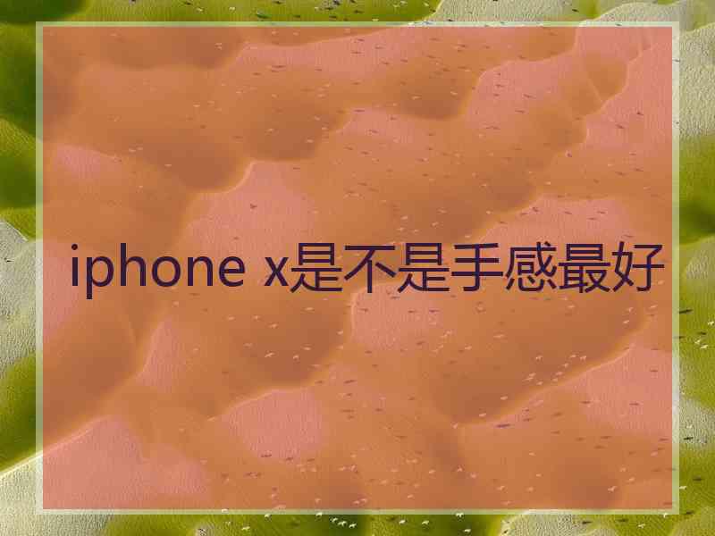 iphone x是不是手感最好