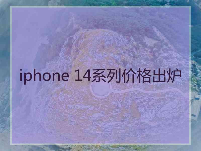 iphone 14系列价格出炉