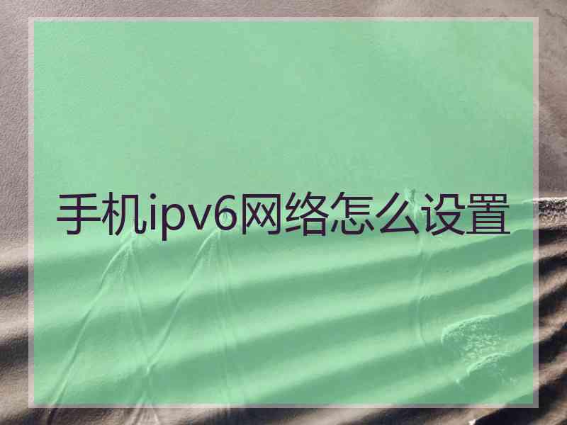 手机ipv6网络怎么设置