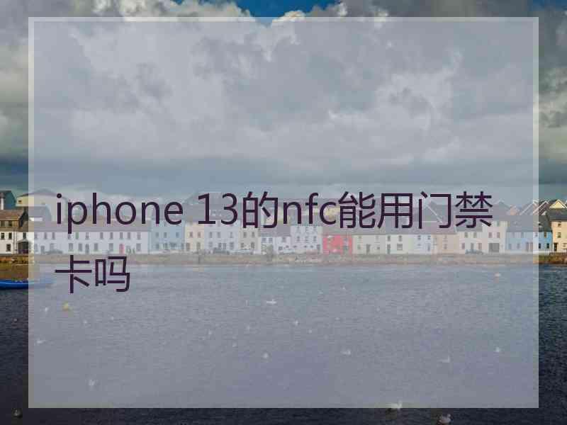 iphone 13的nfc能用门禁卡吗