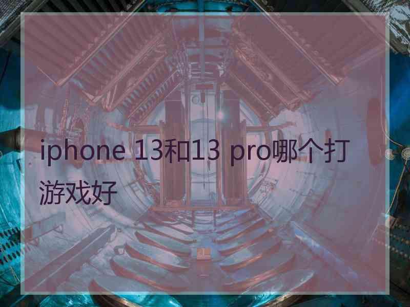 iphone 13和13 pro哪个打游戏好