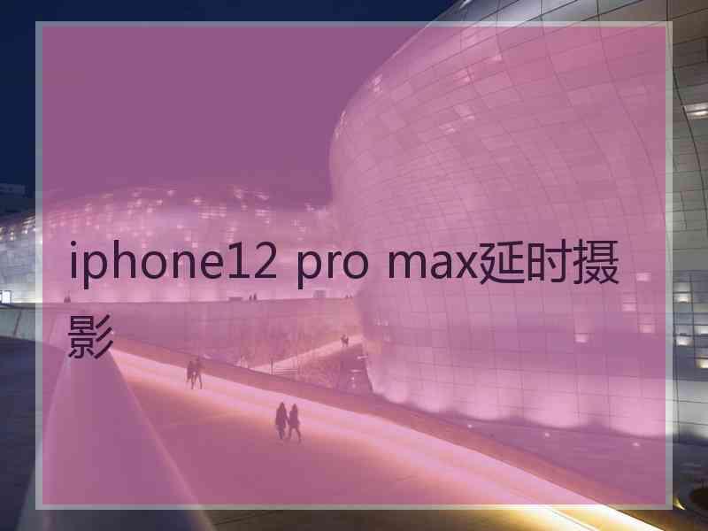 iphone12 pro max延时摄影