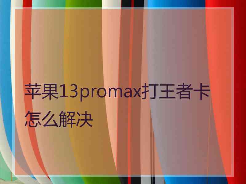 苹果13promax打王者卡怎么解决