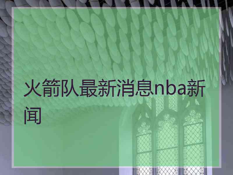 火箭队最新消息nba新闻