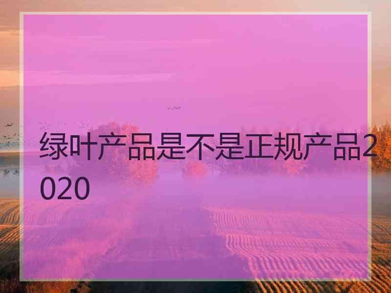 绿叶产品是不是正规产品2020