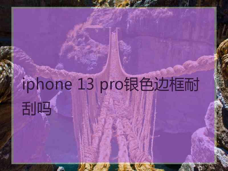 iphone 13 pro银色边框耐刮吗