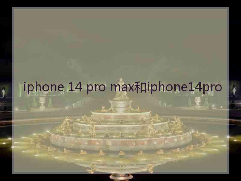 iphone 14 pro max和iphone14pro