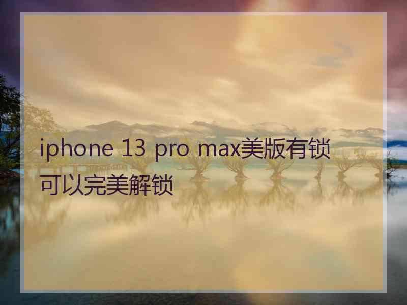 iphone 13 pro max美版有锁可以完美解锁