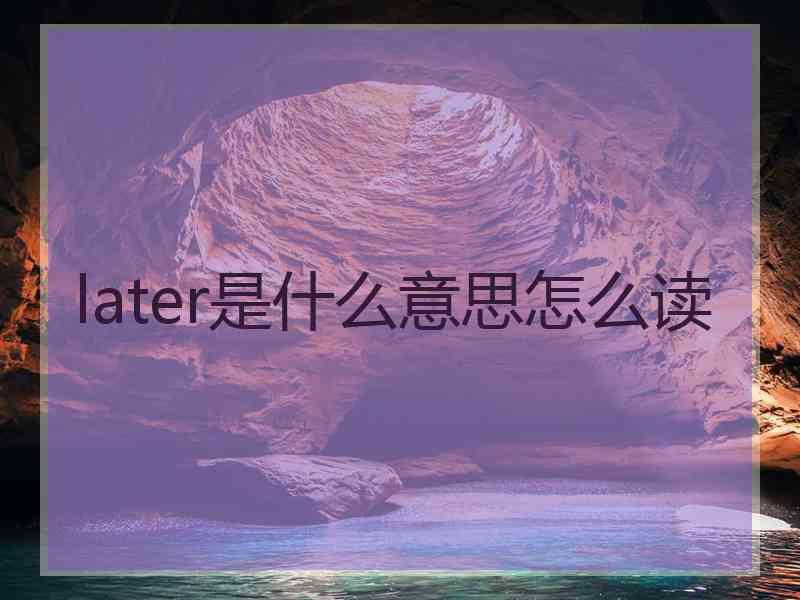 later是什么意思怎么读