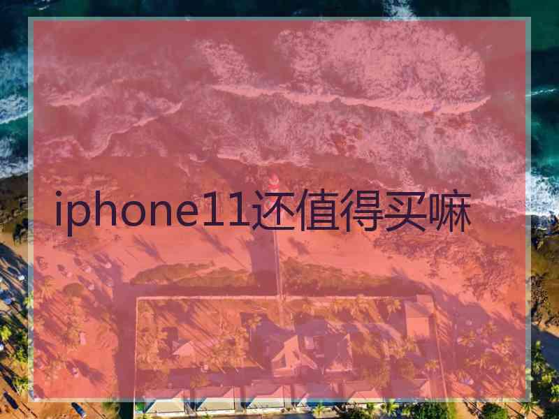 iphone11还值得买嘛