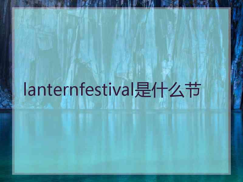lanternfestival是什么节